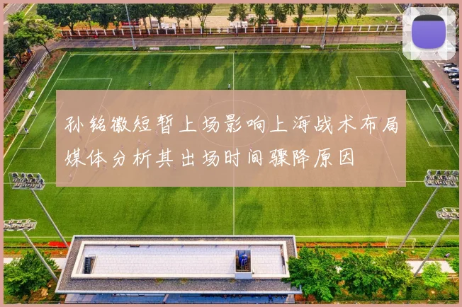 孙铭徽短暂上场影响上海战术布局媒体分析其出场时间骤降原因