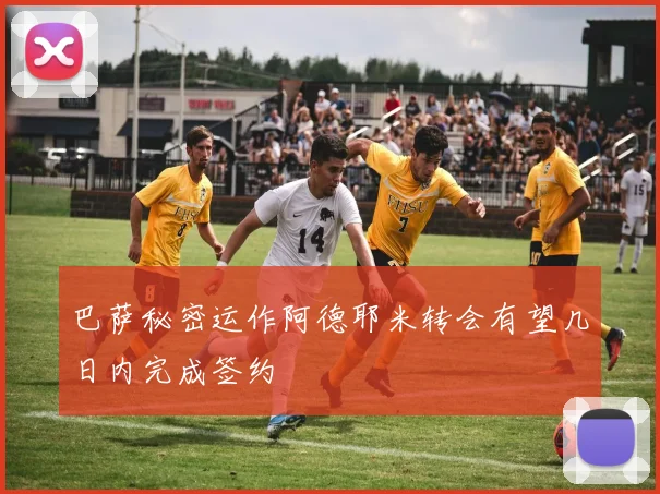 巴萨秘密运作阿德耶米转会有望几日内完成签约